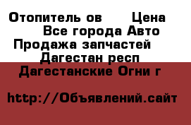 Отопитель ов 30 › Цена ­ 100 - Все города Авто » Продажа запчастей   . Дагестан респ.,Дагестанские Огни г.